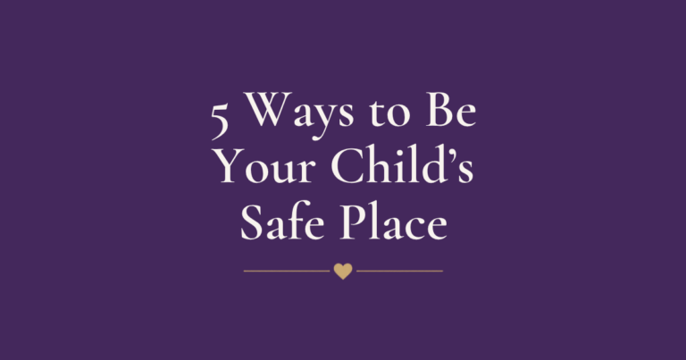 5 Ways to Be Your Child’s Safe Place