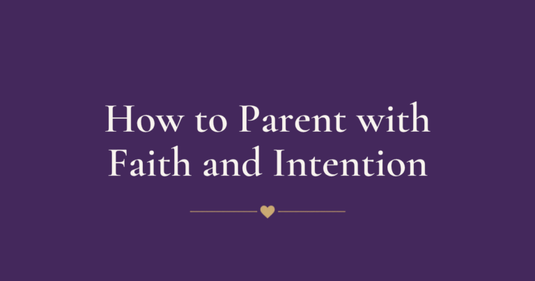How to Parent with Faith and Intention (Even on the Hard Days)