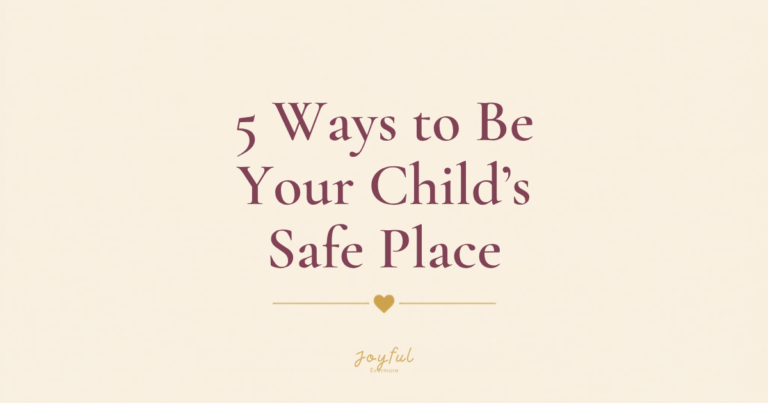 5 Ways to Be Your Child’s Safe Place